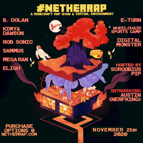 #NETHERRAP - A Minecraft rap show & virtual environment. B. Dolan, Kimya Dawson, Rob Sonic, Sammus, Eligh, E-Turn, Wheelchair Sports Camp, Digital Monster, Hosted by Scroobius Pip, Introducing Austin (Nerfking)